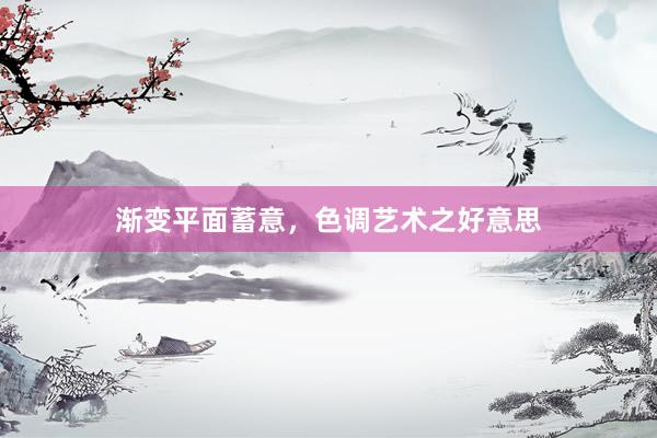 渐变平面蓄意，色调艺术之好意思