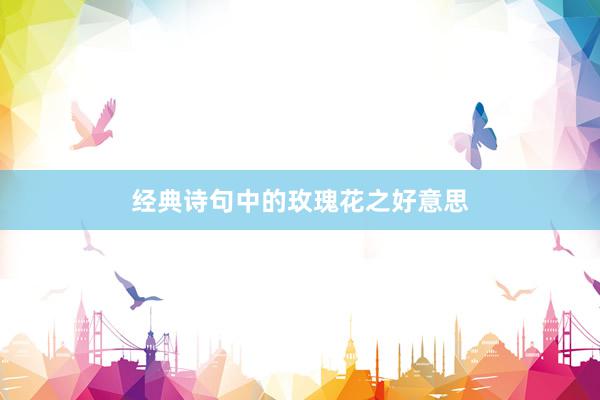 经典诗句中的玫瑰花之好意思