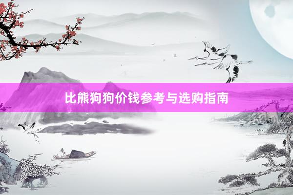 比熊狗狗价钱参考与选购指南