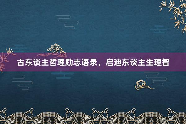 古东谈主哲理励志语录，启迪东谈主生理智